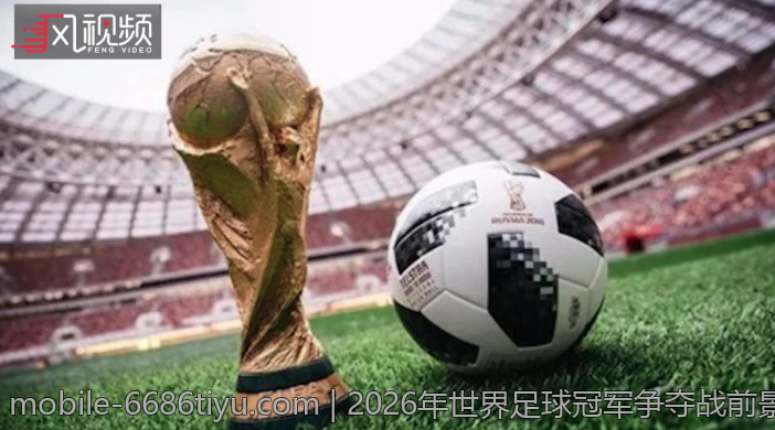 2026年世界足球冠军争夺战前景预测